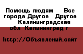 Помощь людям . - Все города Другое » Другое   . Калининградская обл.,Калининград г.